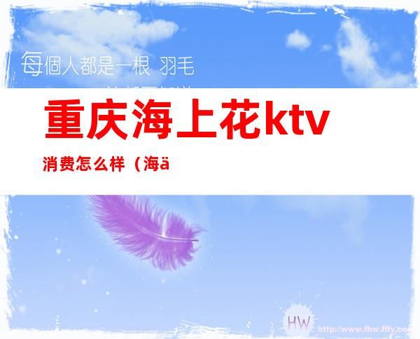 重庆海上花ktv消费怎么样(海上花俱乐部KTV怎么样)