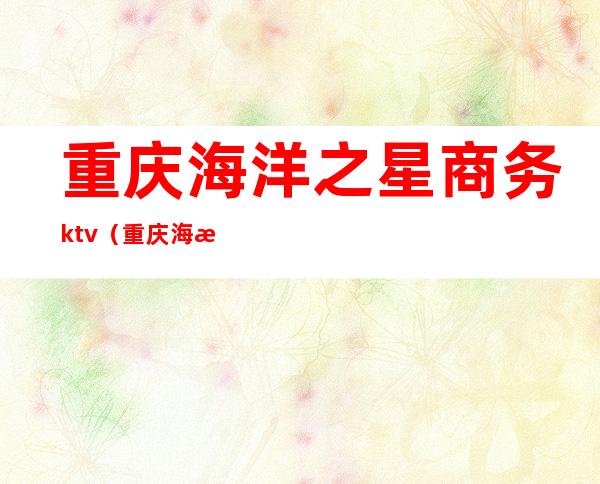 重庆海洋之星商务ktv(重庆海洋金融中心)