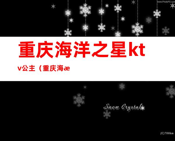 重庆海洋之星ktv公主(重庆海洋之星ktv电话)