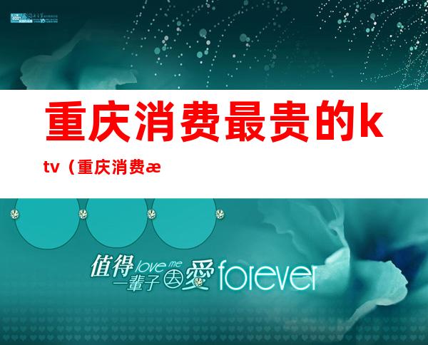 重庆消费最贵的ktv（重庆消费最贵的餐厅）