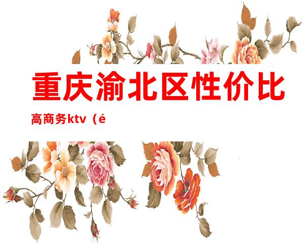 重庆渝北区性价比高商务ktv(重庆渝北区高端住宅)