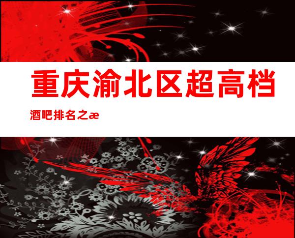 重庆渝北区超高档酒吧排名之星辉国际酒吧怎么样预订