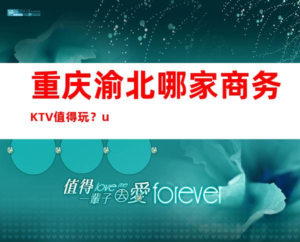 重庆渝北哪家商务KTV值得玩？uplus城市会客厅档次高