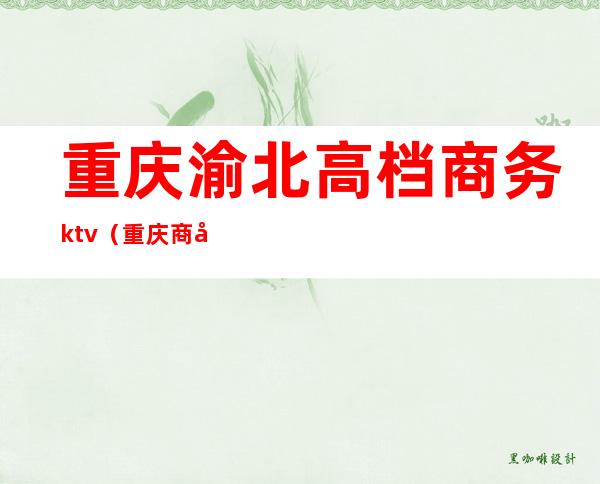 重庆渝北高档商务ktv(重庆商务楼)