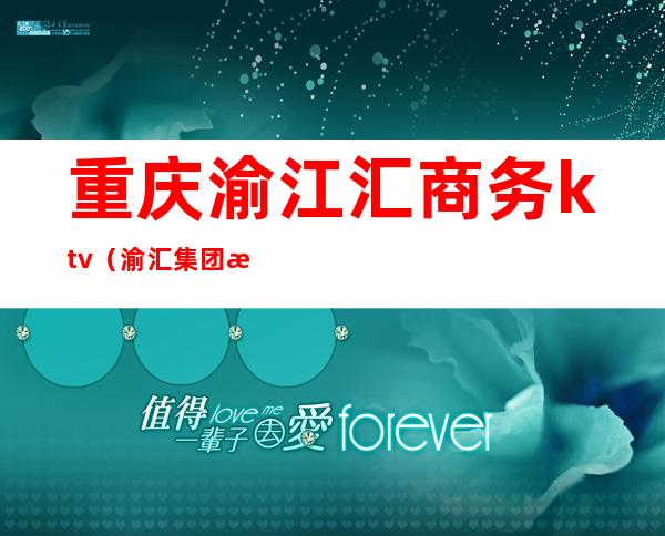 重庆渝江汇商务ktv(渝汇集团有限公司)