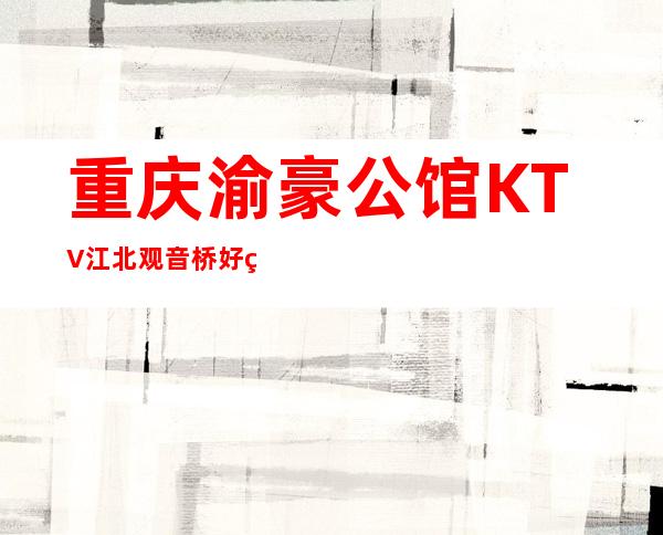 重庆渝豪公馆KTV江北观音桥好玩高档会所KTV-