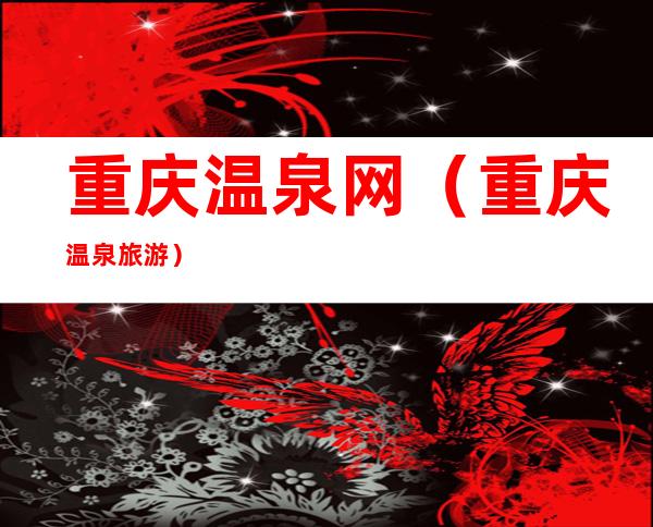 重庆温泉网(重庆温泉旅游)
