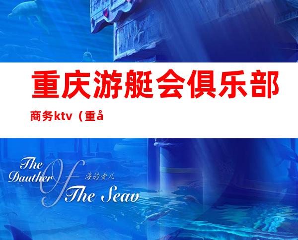 重庆游艇会俱乐部商务ktv(重庆游艇会 全新的服务模式)