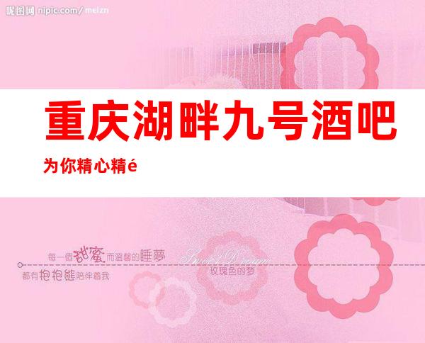 重庆湖畔九号酒吧为你精心精选的重庆更高酒吧