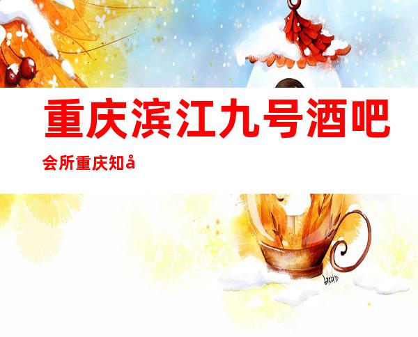 重庆滨江九号酒吧会所重庆知名更高酒吧,消费及地址