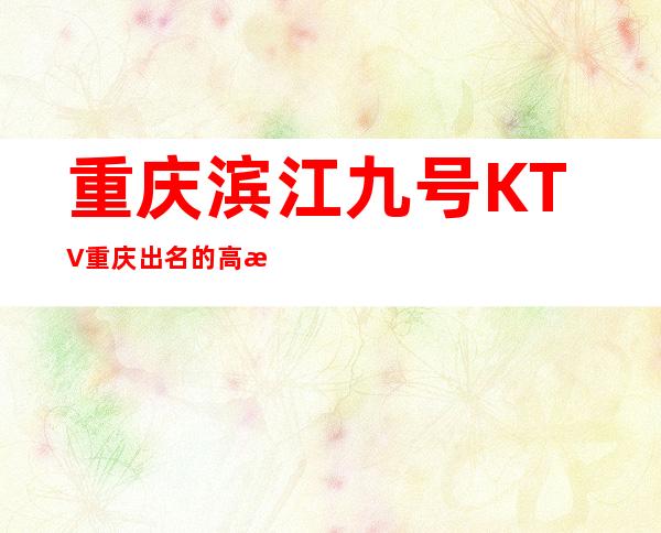 重庆滨江九号KTV重庆出名的高档豪华KTV,消费行情如何?
