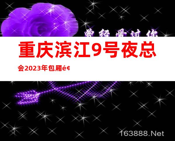 重庆滨江9号夜总会2023年包厢预订真实价格