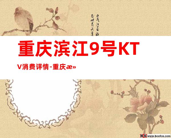 重庆滨江9号KTV消费详情-重庆滨江9号夜总会详细攻略