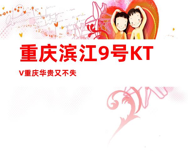 重庆滨江9号KTV重庆华贵又不失雅致夜总会