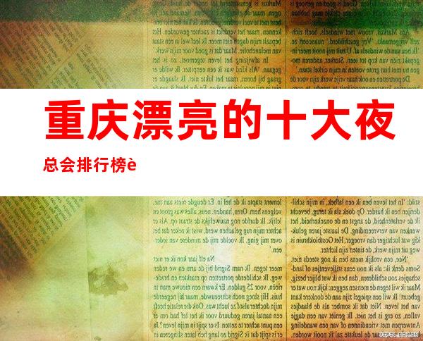 重庆漂亮的十大夜总会排行榜.这几家一定能让你大饱眼福