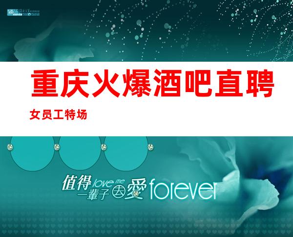 重庆火爆酒吧直聘女员工特场