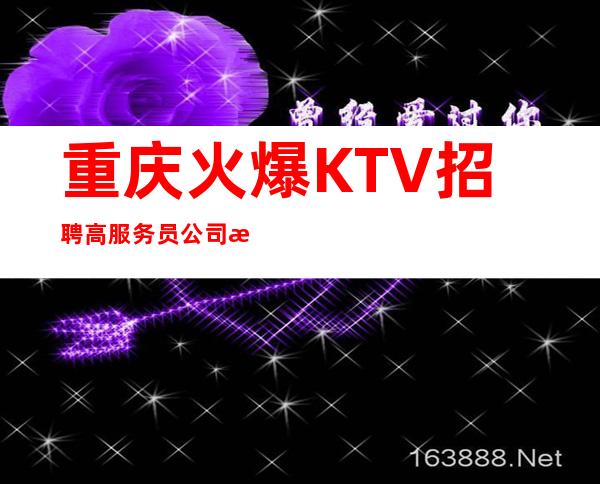 重庆.火爆KTV招聘高服务员公司无管理费