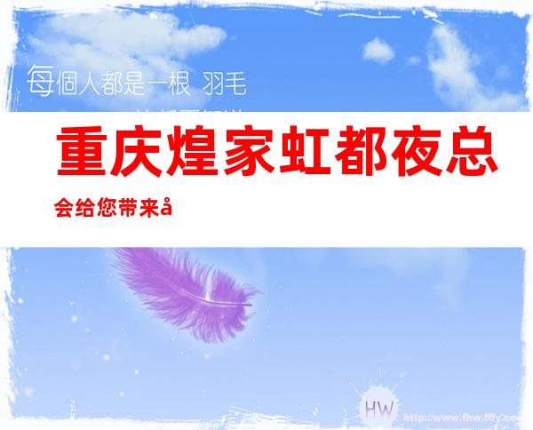 重庆煌家虹都夜总会给您带来夜总会新体验