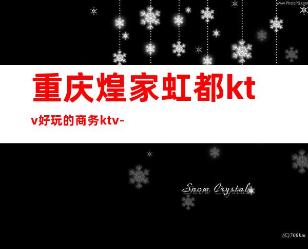 重庆煌家虹都ktv好玩的商务ktv-重庆本地排名高的ktv – 重庆垫江商务KTV