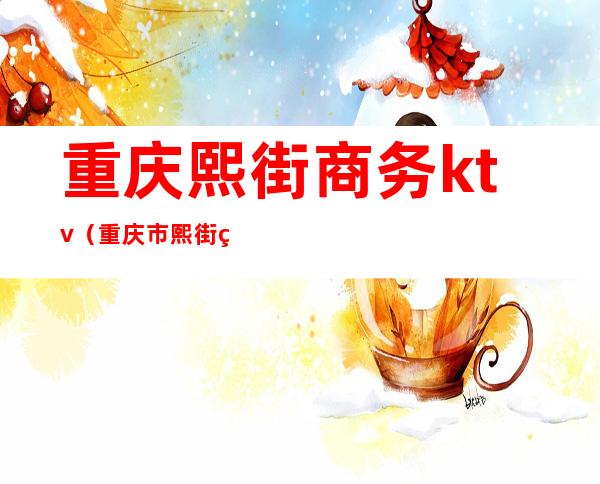 重庆熙街商务ktv（重庆市熙街熙都会）