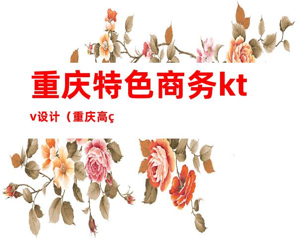 重庆特色商务ktv设计(重庆高端商务KTV)