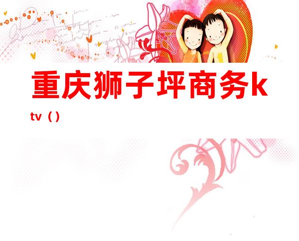 重庆狮子坪商务ktv()