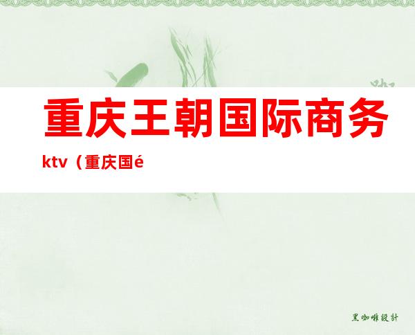 重庆王朝国际商务ktv(重庆国际商务区)