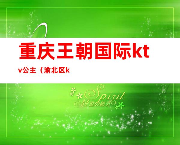 重庆王朝国际ktv公主(渝北区ktv公主)