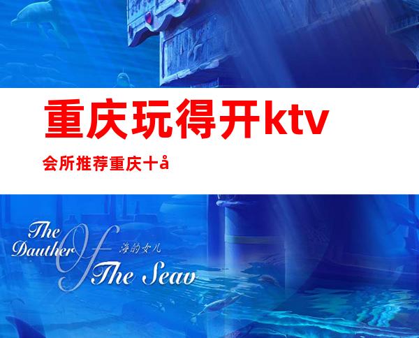 重庆玩得开ktv会所推荐..重庆十大ktv夜总会消费预订