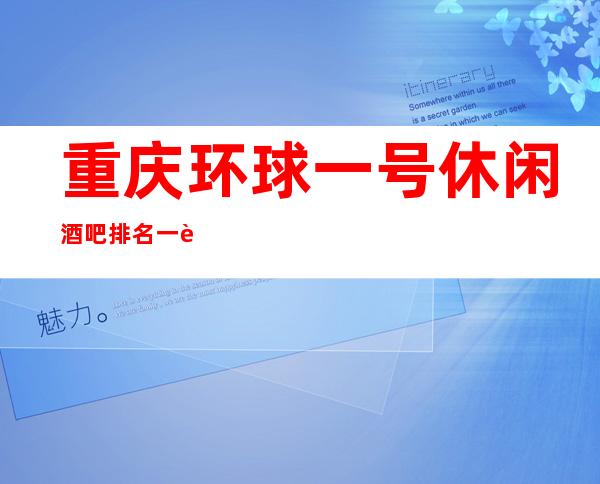 重庆环球一号休闲酒吧排名一览表?重庆酒吧怎么消费/