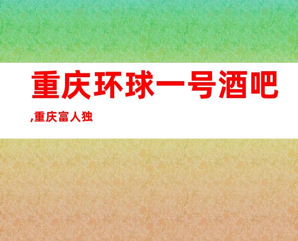 重庆环球一号酒吧,重庆富人独享酒吧之一