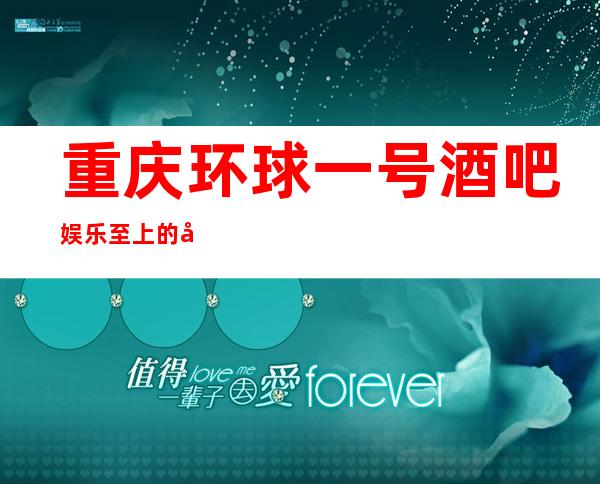 重庆环球一号酒吧娱乐至上的北滨路火爆的酒吧一览