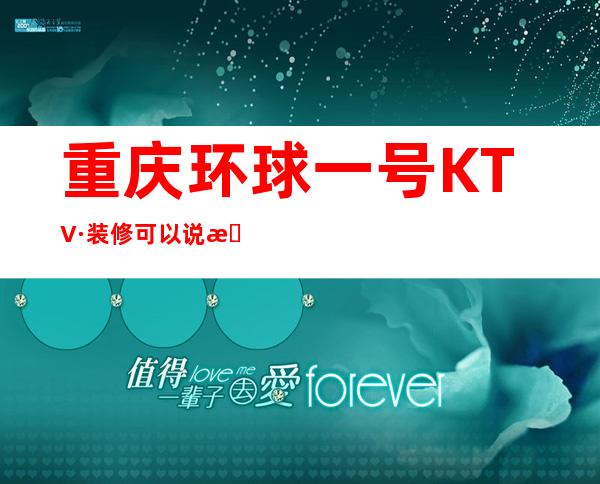 重庆环球一号KTV·装修可以说更高大气上档次富豪绝佳之选