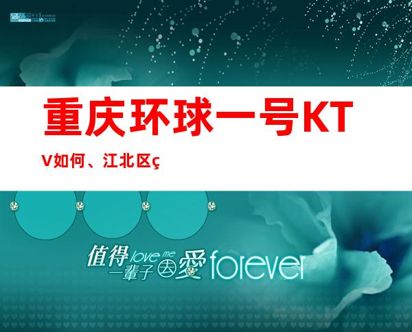 重庆环球一号KTV如何、江北区生意很好的夜总会
