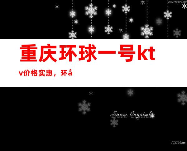 重庆环球一号ktv价格实惠,环境高档上档次口碑也很好确实不错