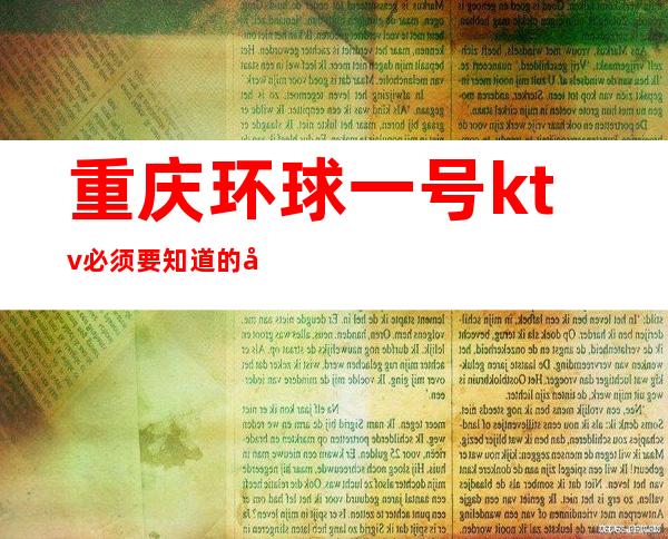 重庆环球一号ktv必须要知道的内部消费价格,详情攻略