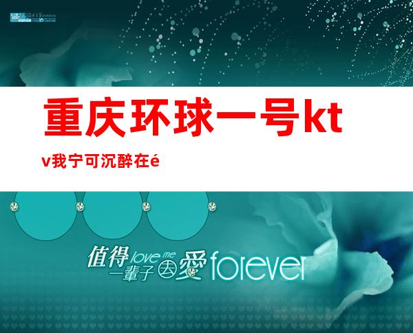 重庆环球一号ktv我宁可沉醉在重庆五星级夜总会预订排行榜