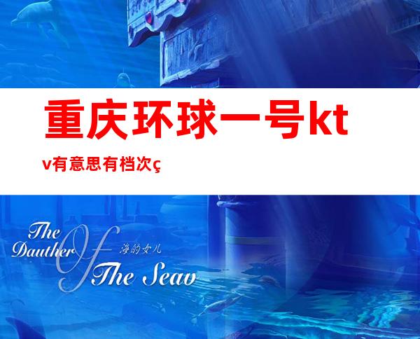 重庆环球一号ktv有意思有档次的重庆高档夜总会预订