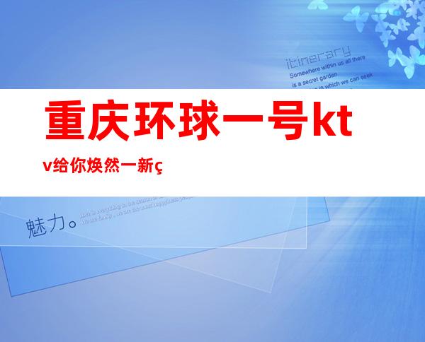 重庆环球一号ktv给你焕然一新的重庆夜总会玩法