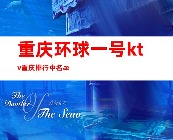 重庆环球一号ktv重庆排行中名次靠前的更高夜总会之一