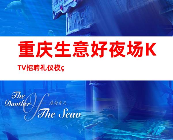 重庆生意好夜场KTV招聘礼仪模特-中高端KTV长期招聘