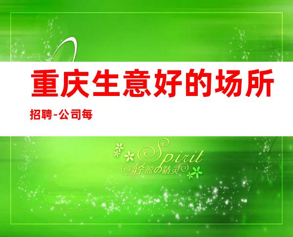 重庆生意好的场所招聘-公司每天缺人