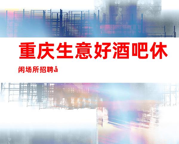重庆生意好酒吧休闲场所招聘员工服务员经理直招