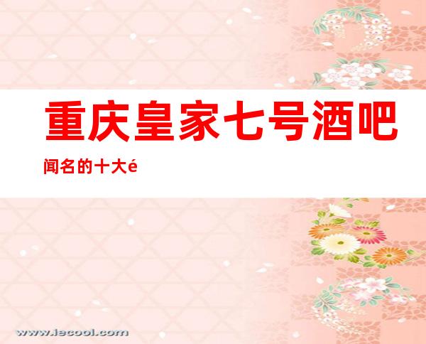 重庆皇家七号酒吧闻名的十大酒吧物超所值