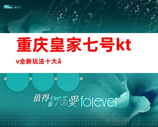 重庆皇家七号ktv全新玩法十大夜总会值得体验的会所