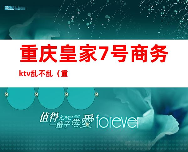 重庆皇家7号商务ktv乱不乱(重庆皇家国际ktv)