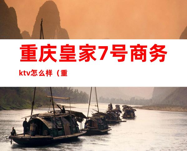 重庆皇家7号商务ktv怎么样(重庆皇家七号ktv服务员衣服)