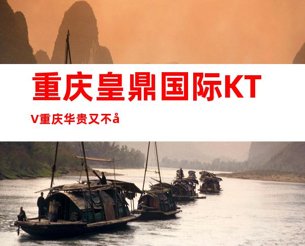 重庆皇鼎国际KTV重庆华贵又不失雅致夜总会