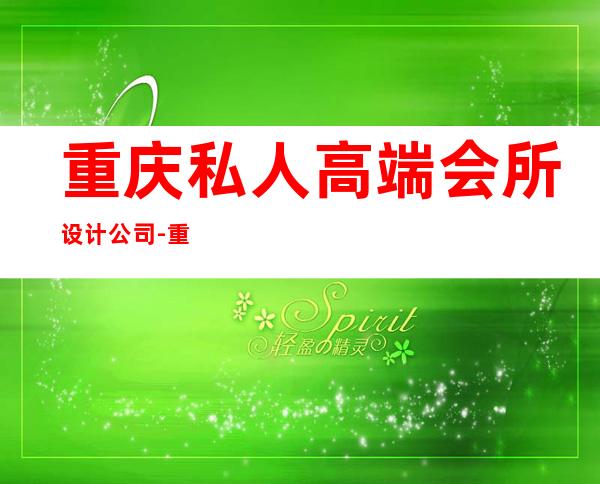 重庆私人高端会所设计公司-重庆高端会所装修设计