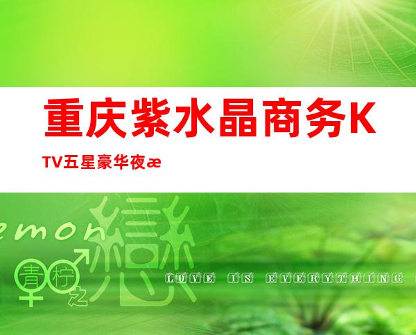 重庆紫水晶商务KTV五星豪华夜总会排名档次超高